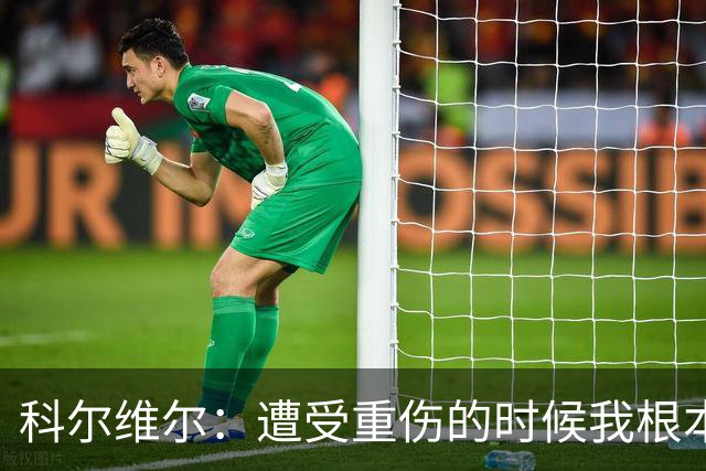 科尔维尔：遭受重伤的时候我根本不敢相信；福法纳帮了我很多很多