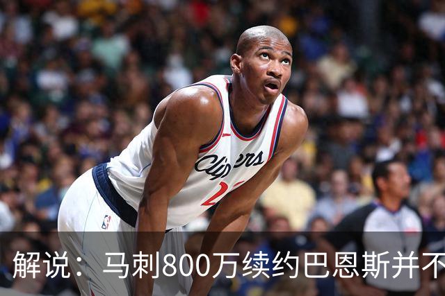 解说：马刺800万续约巴恩斯并不贵 后者在常规赛还是很好用的轮换